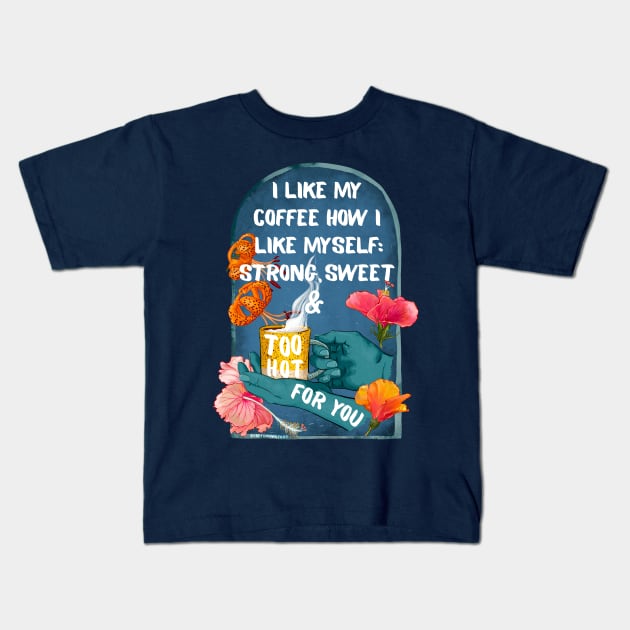 I Like My Coffee How I Like Myself: Strong, Sweet & Too Hot For You Kids T-Shirt by FabulouslyFeminist